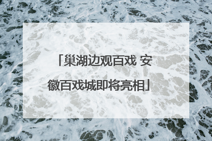巢湖边观百戏 安徽百戏城即将亮相